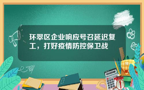 环翠区企业响应号召延迟复工，打好疫情防控保卫战