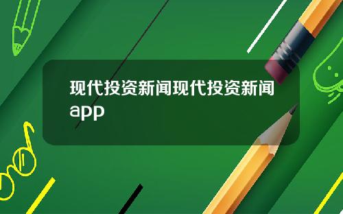 现代投资新闻现代投资新闻app