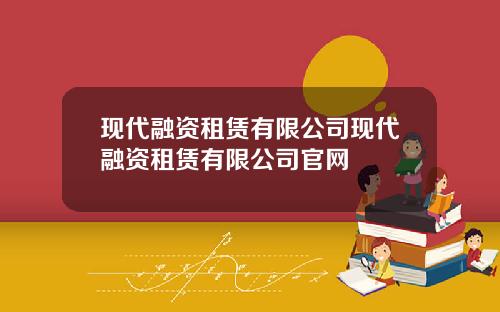 现代融资租赁有限公司现代融资租赁有限公司官网
