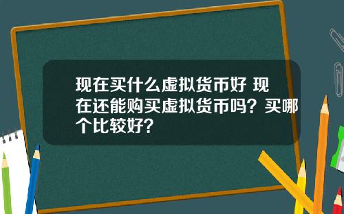 现在买什么虚拟货币好 现在还能购买虚拟货币吗？买哪个比较好？
