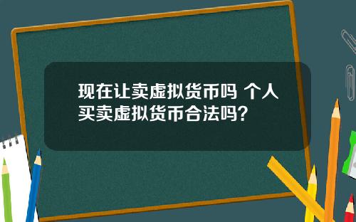 现在让卖虚拟货币吗 个人买卖虚拟货币合法吗？