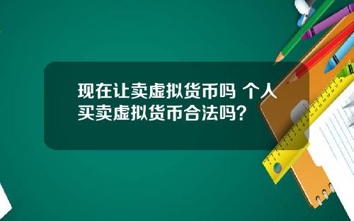 现在让卖虚拟货币吗 个人买卖虚拟货币合法吗？