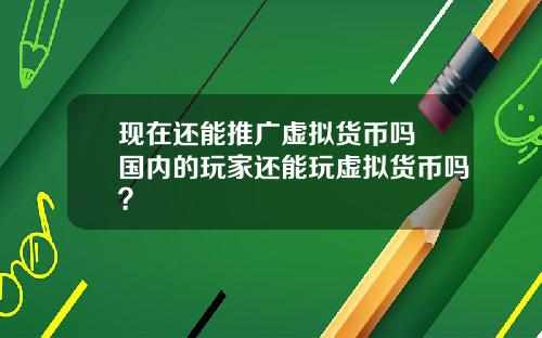 现在还能推广虚拟货币吗 国内的玩家还能玩虚拟货币吗？