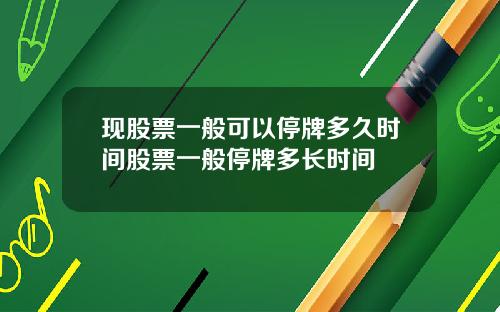 现股票一般可以停牌多久时间股票一般停牌多长时间