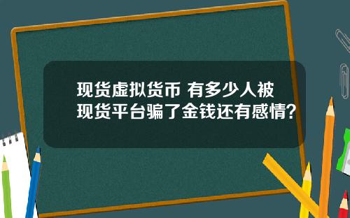 现货虚拟货币 有多少人被现货平台骗了金钱还有感情？