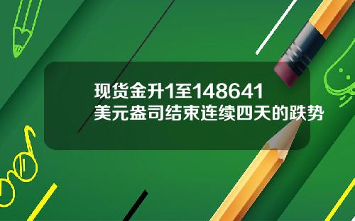 现货金升1至148641美元盎司结束连续四天的跌势