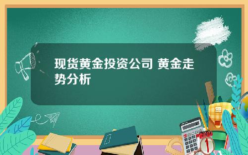 现货黄金投资公司 黄金走势分析