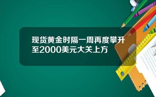 现货黄金时隔一周再度攀升至2000美元大关上方