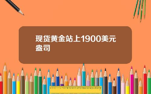 现货黄金站上1900美元盎司