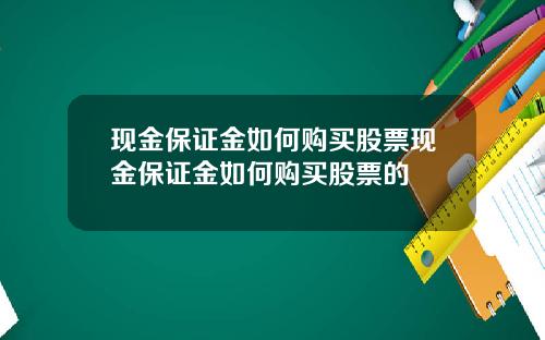 现金保证金如何购买股票现金保证金如何购买股票的