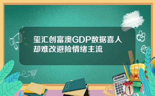 玺汇创富澳GDP数据喜人却难改避险情绪主流