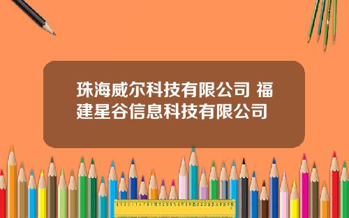 珠海威尔科技有限公司 福建星谷信息科技有限公司
