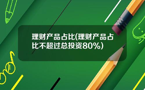 理财产品占比(理财产品占比不超过总投资80%)