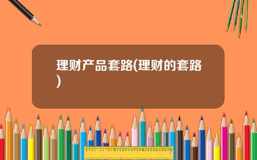 理财产品套路(理财的套路)
