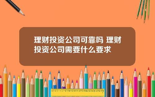 理财投资公司可靠吗 理财投资公司需要什么要求