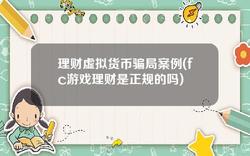 理财虚拟货币骗局案例(fc游戏理财是正规的吗)