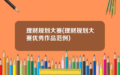 理财规划大赛(理财规划大赛优秀作品范例)