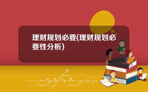 理财规划必要(理财规划必要性分析)