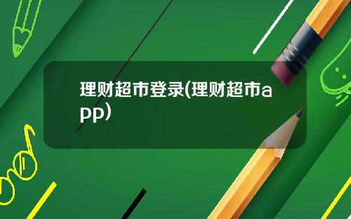 理财超市登录(理财超市app)