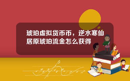 琥珀虚拟货币币，逆水寒仙居原琥珀流金怎么获得