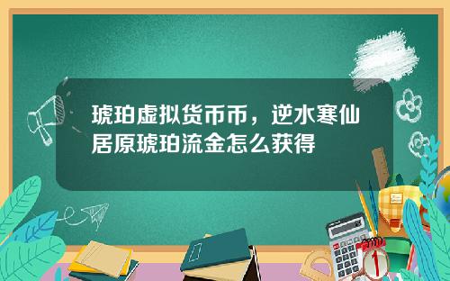 琥珀虚拟货币币，逆水寒仙居原琥珀流金怎么获得