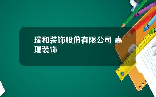 瑞和装饰股份有限公司 嘉瑞装饰