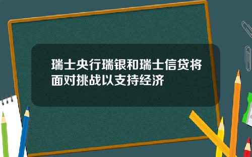 瑞士央行瑞银和瑞士信贷将面对挑战以支持经济