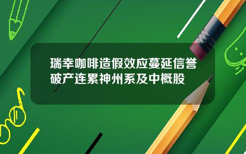 瑞幸咖啡造假效应蔓延信誉破产连累神州系及中概股