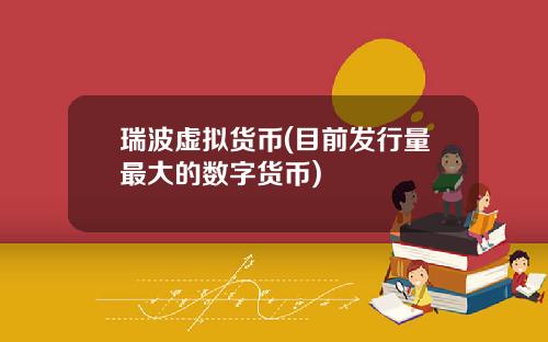 瑞波虚拟货币(目前发行量最大的数字货币)