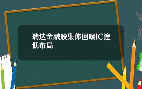 瑞达金融股集体回暖IC逢低布局