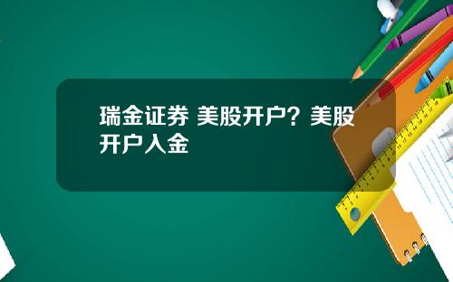 瑞金证券 美股开户？美股开户入金