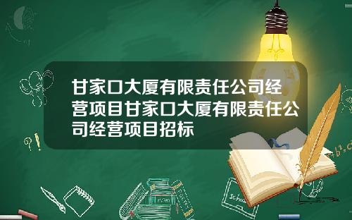 甘家口大厦有限责任公司经营项目甘家口大厦有限责任公司经营项目招标