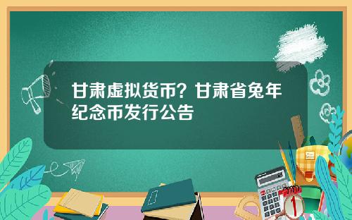 甘肃虚拟货币？甘肃省兔年纪念币发行公告