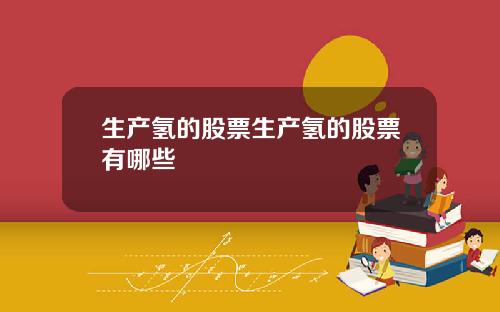 生产氢的股票生产氢的股票有哪些