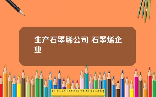 生产石墨烯公司 石墨烯企业