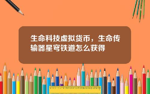 生命科技虚拟货币，生命传输器星穹铁道怎么获得