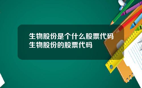 生物股份是个什么股票代码生物股份的股票代码
