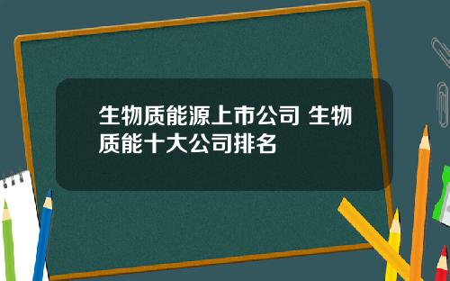 生物质能源上市公司 生物质能十大公司排名