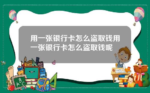 用一张银行卡怎么盗取钱用一张银行卡怎么盗取钱呢
