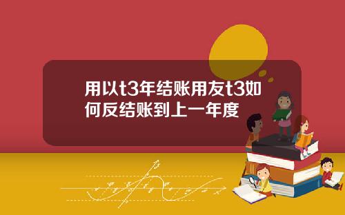 用以t3年结账用友t3如何反结账到上一年度