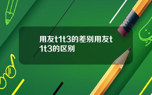 用友t1t3的差别用友t1t3的区别