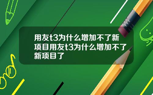 用友t3为什么增加不了新项目用友t3为什么增加不了新项目了