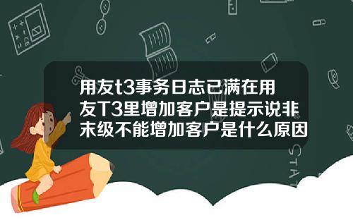 用友t3事务日志已满在用友T3里增加客户是提示说非末级不能增加客户是什么原因