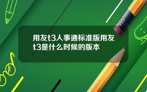 用友t3人事通标准版用友t3是什么时候的版本