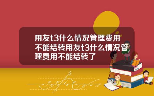用友t3什么情况管理费用不能结转用友t3什么情况管理费用不能结转了