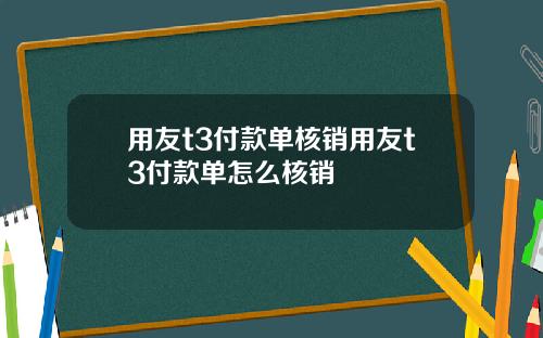 用友t3付款单核销用友t3付款单怎么核销