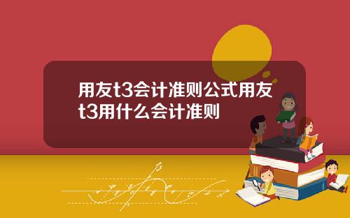 用友t3会计准则公式用友t3用什么会计准则