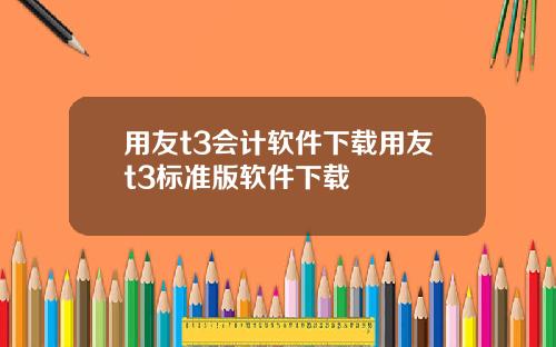 用友t3会计软件下载用友t3标准版软件下载
