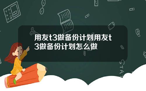 用友t3做备份计划用友t3做备份计划怎么做