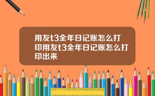 用友t3全年日记账怎么打印用友t3全年日记账怎么打印出来